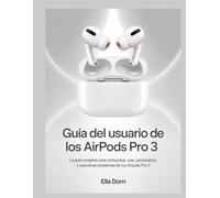Guía del usuario de los AirPods Pro 3: La guía completa para configurar, usar, personalizar y solucionar problemas de tus AirPods Pro 3
