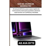 GUÍA DEL USUARIO DE MACBOOK PRO: El manual definitivo paso a paso repleto de instrucciones claras para ayudarle a dominar cada función con confianza y facilidad.