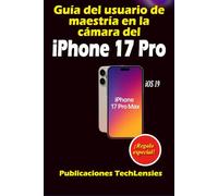 Guía del usuario de maestría en la cámara del iPhone 17 Pro: Guía definitiva sobre fotografía, videografía, configuraciones profesionales, atajos y trucos creativos