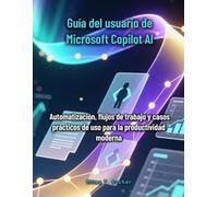 Guía del usuario de Microsoft Copilot AI: Automatización, flujos de trabajo y casos prácticos de uso para la productividad moderna