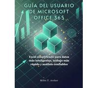 GUÍA DEL USUARIO DE MICROSOFT OFFICE 365: Excel simplificado para datos más inteligentes, trabajo más rápido y análisis confiables