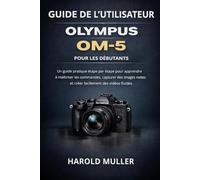 GUÍA DEL USUARIO DE OLYMPUS OM-5 PARA PRINCIPIANTES: Un manual práctico paso a paso para aprender los controles, capturar imágenes nítidas y crear vídeos fluidos con facilidad
