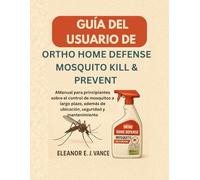 GUÍA DEL USUARIO DE ORTHO HOME DEFENSE MOSQUITO KILL & PREVENT: AManual para principiantes sobre el control de mosquitos a largo plazo, además de ubicación, seguridad y mantenimiento