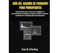 GUÍA DEL USUARIO DE PIXINSIGHT PARA PRINCIPIANTES: Instrucciones paso a paso para simplificar el procesamiento de imágenes, mejorar sus fotos y capturar resultados de astrofotografía impresionantes
