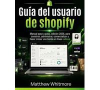 Guía del usuario de shopify: Manual paso a paso, edición 2026, para construir, administrar, comercializar y hacer crecer una tienda en línea exitosa