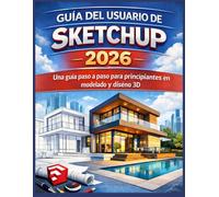GUÍA DEL USUARIO DE SKETCHUP 2026: Una guía paso a paso para principiantes en modelado y diseño 3D