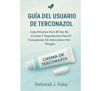 GUÍA DEL USUARIO DE TERCONAZOL: Guía Práctica Para El Uso De Cremas Y Supositorios Para El Tratamiento De Infecciones Por Hongos