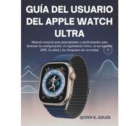 Guía del Usuario del Apple Watch Ultra: Manual esencial para principiantes y profesionales para dominar configuración, el seguimiento físico, la navegación GPS, la salud y las funciones de seguridad