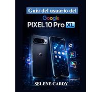 Guía del usuario del Google Pixel 10 Pro XL: Manual completo para la configuración, Android 16, funciones de Pixel AI, herramientas de la cámara y consejos ocultos