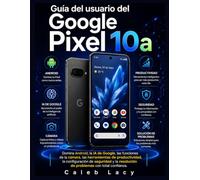 Guía del usuario del Google Pixel 10a: Domina Android, la IA de Google, las funciones de la cámara, las herramientas de productividad, la ... resolución de problemas con total confianza.