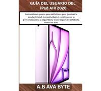 GUÍA DEL USUARIO DEL iPad AIR 2026: Instrucciones paso a paso definitivas para dominar la productividad, la creatividad, el rendimiento, la ... y el uso seguro de la tableta todos los días.