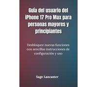 Guía del usuario del iPhone 17 Pro Max para personas mayores y principiantes: Desbloquee nuevas funciones con sencillas instrucciones de configuración y uso