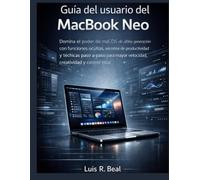 Guía del usuario del MacBook Neo: Domina el poder de macOS de última generación con funciones ocultas, secretos de productividad y técnicas paso a ... mayor velocidad, creatividad y control total