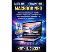 GUÍA DEL USUARIO DEL MACBOOK NEO: Un manual sencillo para macOS: aprende la configuración, la navegación, las aplicaciones integradas, la seguridad y la optimización del rendimiento