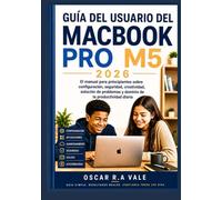 GUÍA DEL USUARIO DEL MACBOOK PRO M5 2026: El manual para principiantes sobre configuración, seguridad, creatividad, solución de problemas y dominio de la productividad diaria