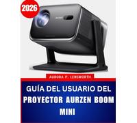 GUÍA DEL USUARIO DEL PROYECTOR AURZEN BOOM MINI 2026: El manual completo paso a paso para dominar su proyector con consejos y trucos de expertos para principiantes y personas mayores