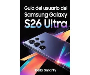 Guía del usuario del Samsung Galaxy S26 Ultra: Instrucciones claras y prácticas para configurar One UI, usar la cámara, aprovechar la IA y optimizar batería, privacidad y rendimiento