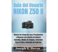 GUÍA DEL USUARIO NIKON Z50 II: Manual de Fotografía para Principiantes y Mayores con Ajustes de Cámara Sencillos, Modos de Disparo, Tutoriales Paso a Paso y Consejos de Expertos