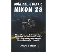 Guía del Usuario Nikon Z8: Manual Completo de Principiante a Profesional con Instrucciones Paso a Paso e Ilustraciones para Dominar Ajustes, Fotografía y Video 8K
