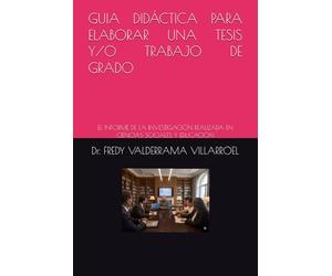 GUIA DIDÁCTICA PARA ELABORAR UNA TESIS Y/O TRABAJO DE GRADO: EL INFORME DE LA INVESTIGACIÓN REALIZADA EN CIENCIAS SOCIALES Y EDUCACIÓN