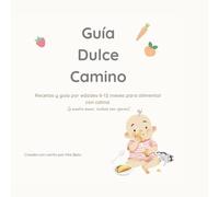 Guía Dulce Camino: Recetas saludables bonitas y fáciles para los primeros meses de tu bebé. Planificación paso a paso. Guía práctica de purés, snacks y comidas caseras para tu bebé