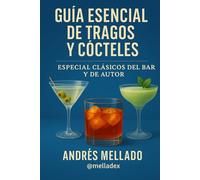 Guía Esencial de Tragos y Cócteles - Especial Clásicos del Bar y de Autor: Cultura, recetas y secretos de los cócteles más emblemáticos del mundo.