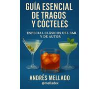 Guía Esencial de Tragos y Cócteles - Especial Clásicos del Bar y de Autor: Cultura, recetas y secretos de los cócteles más emblemáticos del mundo.