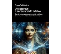 Guía espiritual al entrelazamiento cuántico: Cuando la ciencia se encuentra con la metafísica. Hacia una nueva concepción de la existencia.