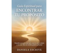 Guía espiritual para encontrar tu propósito: Descubre para qué estás aquí, conecta con tu misión y vive una vida con sentido, pasión y plenitud