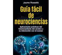 Guía Fácil de Neurociencias / Easy Guide to Neuroscience: Aplicaciones Prácticas del Funcionamiento del Cerebro Y Su Interacción Con El Cuerpo
