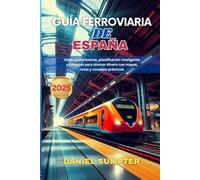 GUÍA FERROVIARIA DE ESPAÑA 2025: Viajes panorámicos, planificación inteligente y consejos para ahorrar dinero con mapas, rutas y consejos prácticos