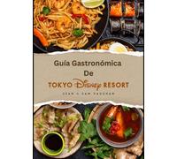 Guía Gastronómica De Tokyo Disney Resort: Dónde comer, qué comer: un mágico viaje culinario con imágenes, mapas, cenas temáticas, dietas especiales, consejos de expertos y aventuras gastronómicas.