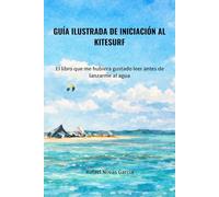 GUÍA ILUSTRADA DE INICIACIÓN AL KITESURF: El libro que me hubiera gustado leer antes de lanzarme al agua