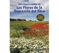 Guía imprescindible de las flores de la Depresión del Ebro: 2ª edición corregida y aumentada