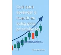 Guía para aprender a invertir en bolsa para principiantes: Todo lo que necesitas saber para dar tus primeros pasos en los mercados financieros