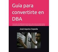 Guía para convertirte en DBA: Tener éxito como DBA desde el primer día y saber cómo y en donde enfocar tus esfuerzos para obtener un mayor impacto en la consecución de este rol.