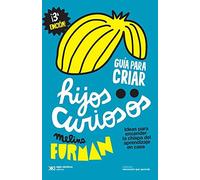 GUIA PARA CRIAR HIJOS CURIOSOS: IDEAS PARA ENCENDER LA CHISPA DEL APRENDIZAJE EN CASA
