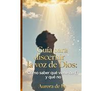 Guía para Discernir la Voz de Dios: Cómo saber qué viene de Él y qué no