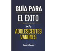 Guía para el éxito de los adolescentes varones: Más de 100 habilidades y estrategias para la vida que te ayudarán a tener éxito en la escuela secundaria y más allá