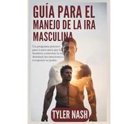 Guía Para El Manejo De La Ira Masculina: Un programa práctico paso a paso para que los hombres controlen la ira, dominen las emociones y recuperen su poder.