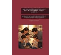 GUIA PARA ORAR CON NUESTROS HIJOS A JESUS PEQUEÑAS MANOS, GRANDES ORACIONES: SEMBRANDO FE Y CONECTANDO CORAZONES EN FAMILIA A TRAVEZ DE LA ORACION DIARIA