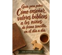 Guía para padres Cómo enseñar valores bíblicos a los niños de forma sencilla en el día a día