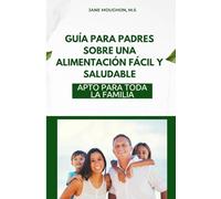 Guía Para Padres Sobre Una Alimentación Fácil Y Saludable: Apto Para Toda La Familia