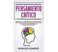 Guia Para Principiantes Acerca Del Pensamiento Crítico Y El Cómo Solucionar Problemas