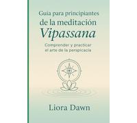 Guía para principiantes de la meditación Vipassana: Comprender y practicar el arte de la perspicacia