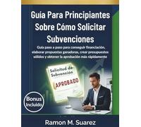 Guía Para Principiantes Sobre Cómo Solicitar Subvenciones: paso a paso para conseguir financiación, elaborar propuestas ganadoras crear presupuestos sólidos y obtener la aprobación más rápidamente