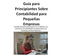 Guía Para Principiantes Sobre Contabilidad Para Pequeñas Empresas: Contable Consejos para empezar con el software, los suministros, la contabilidad, las subvenciones y el marketing