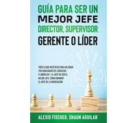Guía Para Ser Un Mejor Jefe, Director, Supervisor, Gerente O Líder