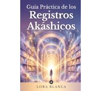 Guía Práctica de los Registros Akáshicos: Cómo abrir y leer tus registros paso a paso: preguntas clave, conocer tu alma, sanar tu pasado y descubrir tu propósito