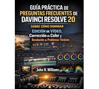 GUÍA PRÁCTICA DE PREGUNTAS FRECUENTES DE DAVINCI RESOLVE 20 SOBRE CÓMO DOMINAR EDICIÓN DE VÍDEO, Corrección de Color y Resolución de Problemas Técnicos